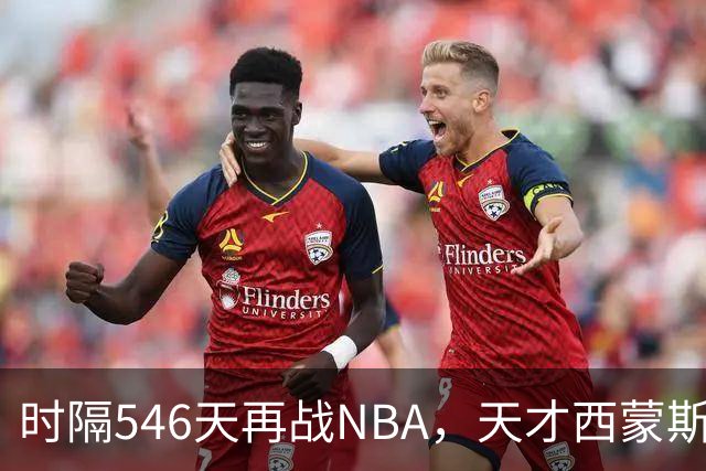 时隔546天再战NBA，天才西蒙斯的归来之路